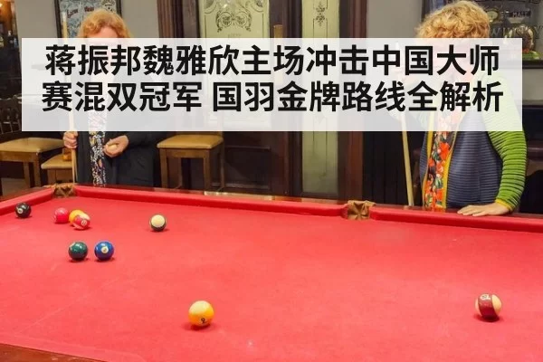 蒋振邦魏雅欣主场冲击中国大师赛混双冠军 国羽金牌路线全解析