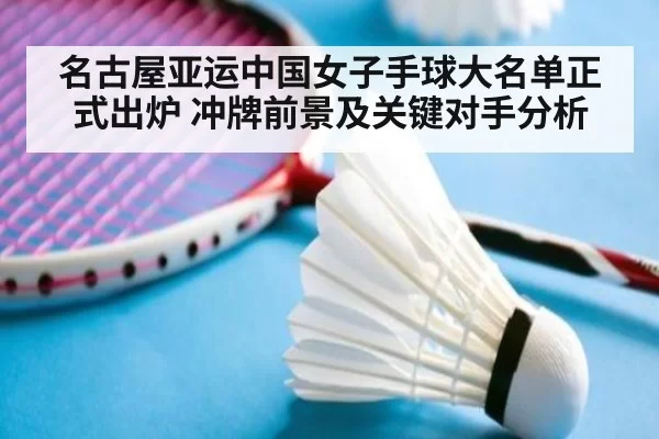 名古屋亚运中国女子手球大名单正式出炉 冲牌前景及关键对手分析