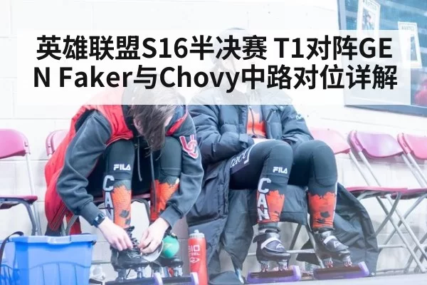 英雄联盟S16半决赛 T1对阵GEN Faker与Chovy中路对位详解