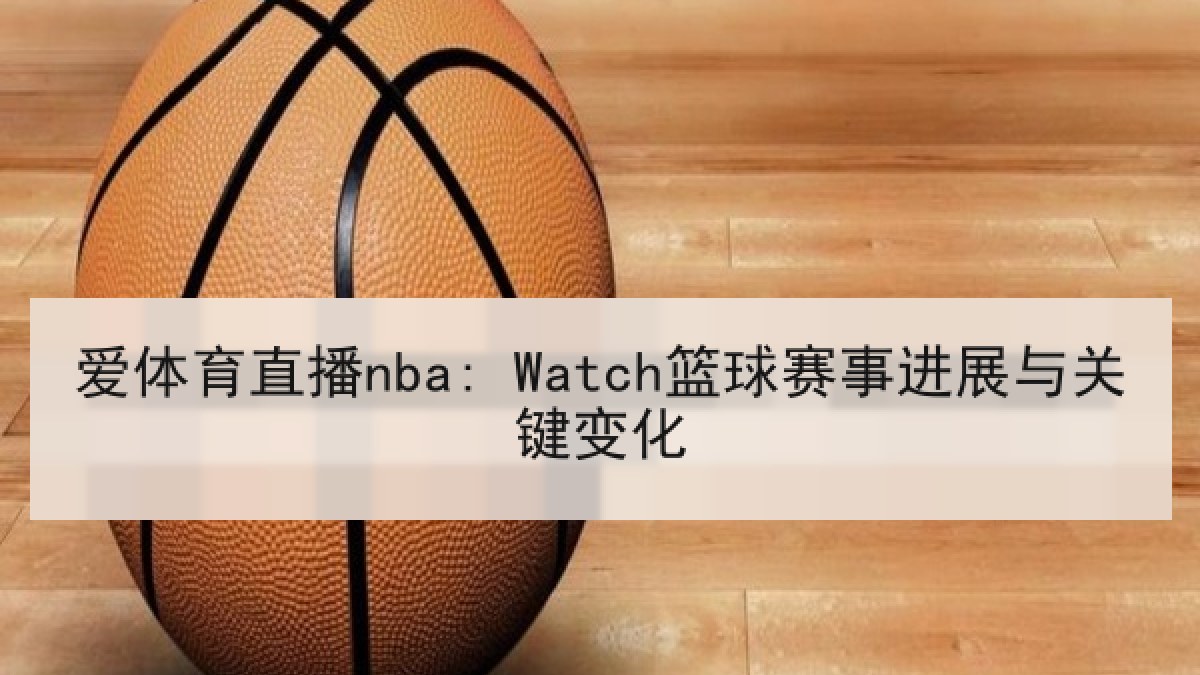 爱体育直播nba: Watch篮球赛事进展与关键变化 爱体育直播nba: Watch篮球赛事进展与关键变化