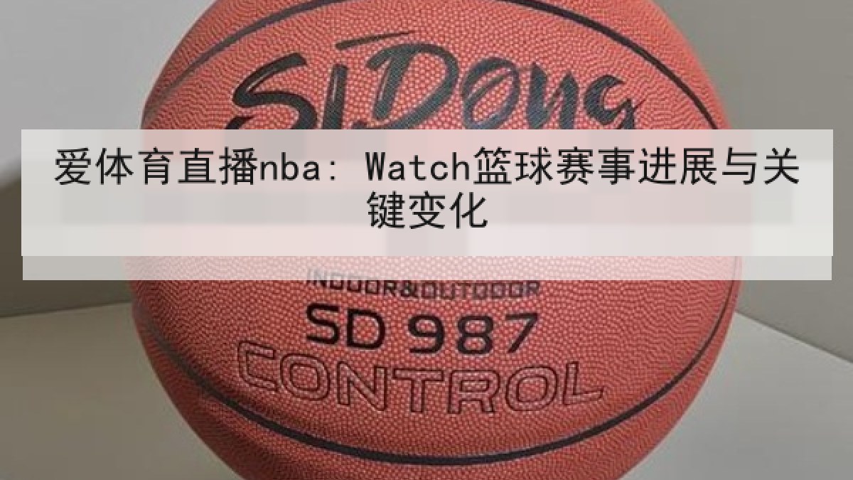 爱体育直播nba: Watch篮球赛事进展与关键变化 爱体育直播nba: Watch篮球赛事进展与关键变化